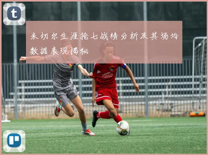 米切尔生涯抢七战绩分析及其场均数据表现揭秘
