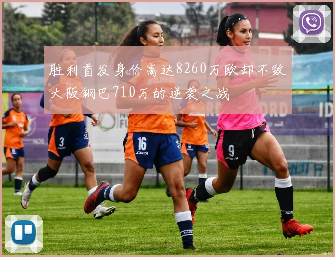 胜利首发身价高达8260万欧却不敌大阪钢巴710万的逆袭之战