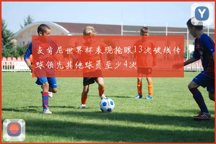 麦肯尼世界杯表现抢眼13次破线传球领先其他球员至少4次