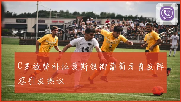 C罗被替补拉莫斯领衔葡萄牙首发阵容引发热议