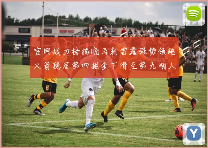 官网战力榜揭晓马刺雷霆强势领跑火箭稳居第四掘金下滑至第九湖人十名勇士十六快船十九
