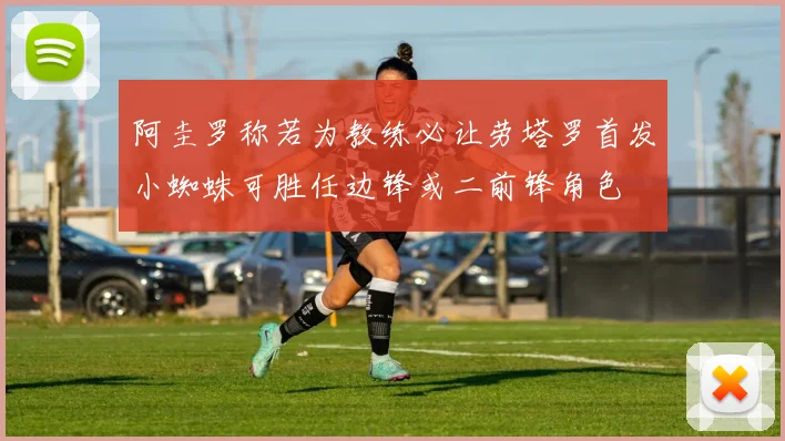 阿圭罗称若为教练必让劳塔罗首发小蜘蛛可胜任边锋或二前锋角色