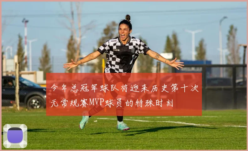 今年总冠军球队将迎来历史第十次无常规赛MVP球员的特殊时刻