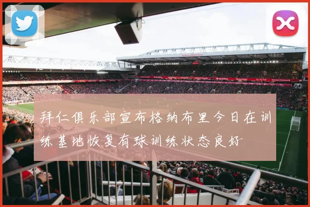 拜仁俱乐部宣布格纳布里今日在训练基地恢复有球训练状态良好