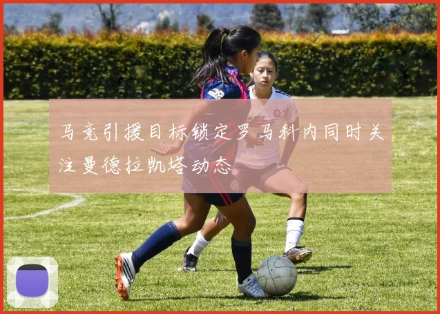 马竞引援目标锁定罗马科内同时关注曼德拉凯塔动态