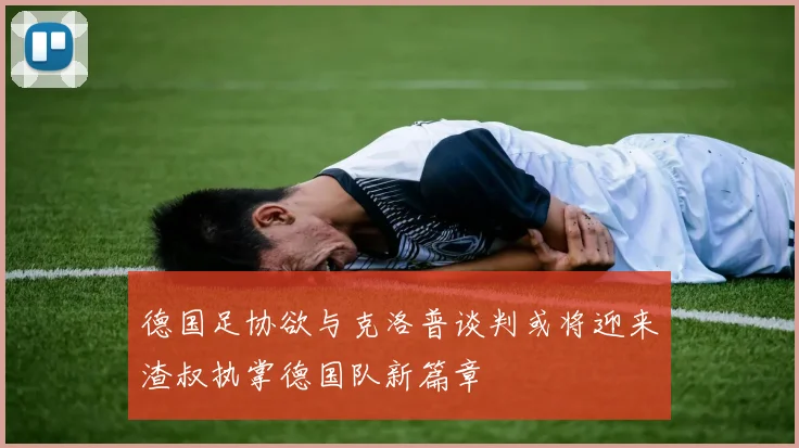 德国足协欲与克洛普谈判或将迎来渣叔执掌德国队新篇章