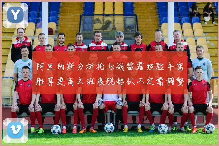阿里纳斯分析抢七战雷霆经验丰富胜算更高文班表现起伏不定需调整