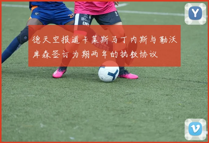 德天空报道卡莱斯马丁内斯与勒沃库森签订为期两年的执教协议
