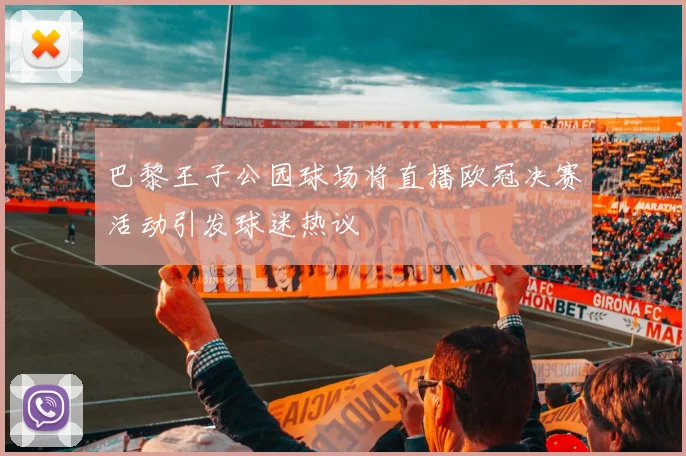 巴黎王子公园球场将直播欧冠决赛活动引发球迷热议