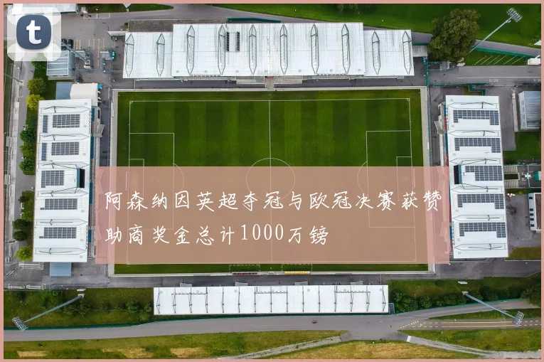 阿森纳因英超夺冠与欧冠决赛获赞助商奖金总计1000万镑